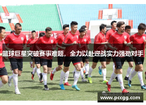 篮球巨星突破赛事难题，全力以赴迎战实力强劲对手